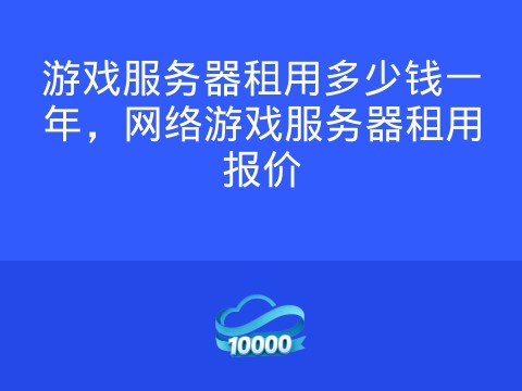 游戏服务器租用多少钱一年,网络游戏服务器租用报价