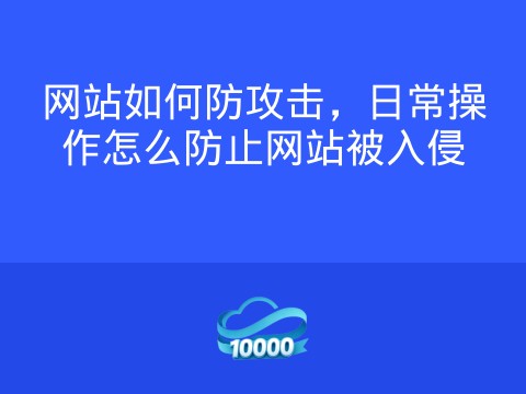 网站如何防攻击,日常操作怎么防止网站被入侵