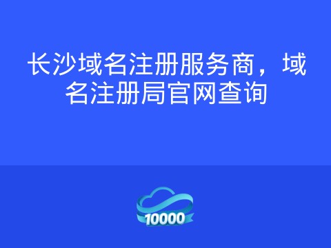 长沙域名注册服务商,域名注册局官网查询