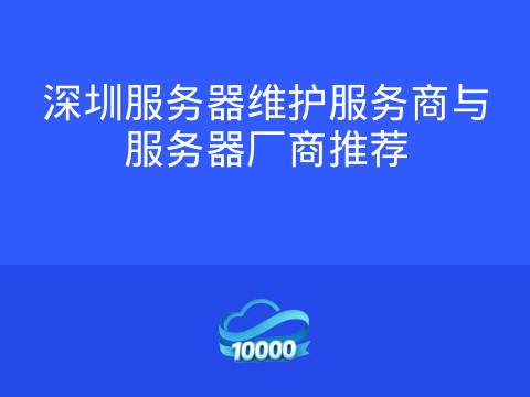 深圳服务器维护服务商与服务器厂商推荐