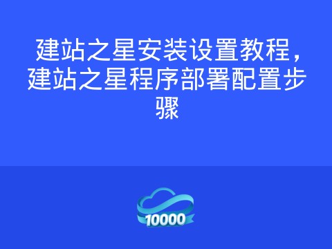 建站之星安装设置教程,建站之星程序部署配置步骤