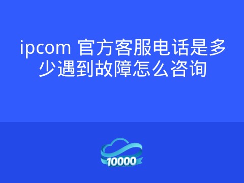 ipcom 官方客服电话是多少遇到故障怎么咨询