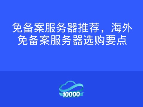 免备案服务器推荐,海外免备案服务器选购要点