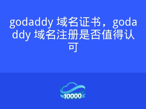 godaddy 域名证书,godaddy 域名注册是否值得认可