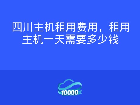 四川主机租用费用,租用主机一天需要多少钱