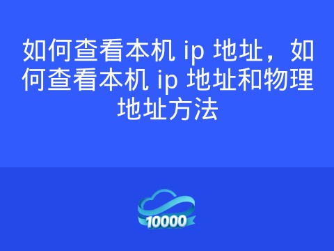 如何查看本机 ip 地址,如何查看本机 ip 地址和物理地址方法