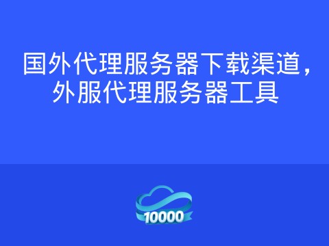 国外代理服务器下载渠道,外服代理服务器工具