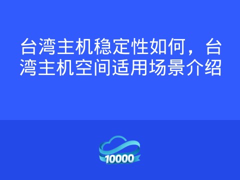 台湾主机稳定性如何,台湾主机空间适用场景介绍