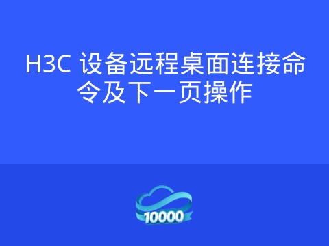 H3C 设备远程桌面连接命令及下一页操作