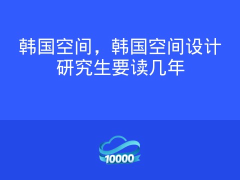 韩国空间,韩国空间设计研究生要读几年