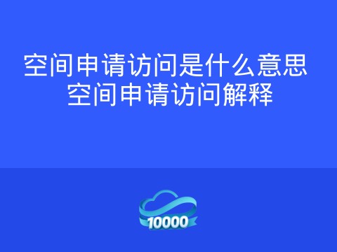 空间申请访问是什么意思 空间申请访问解释