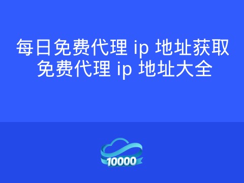 每日免费代理 ip 地址获取 免费代理 ip 地址大全