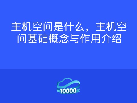 主机空间是什么,主机空间基础概念与作用介绍