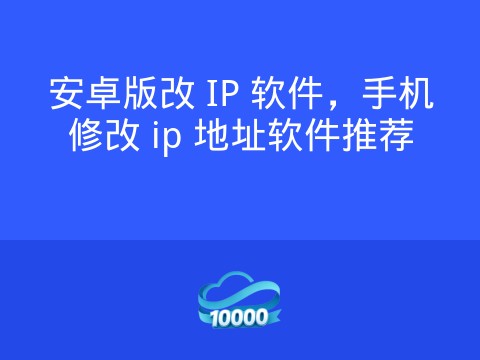 安卓版改 IP 软件,手机修改 ip 地址软件推荐