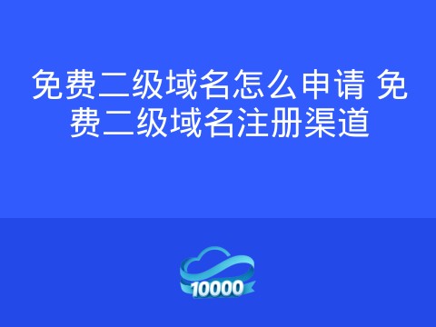 免费二级域名怎么申请 免费二级域名注册渠道