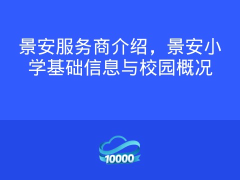 景安服务商介绍,景安小学基础信息与校园概况