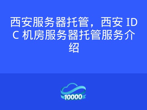 西安服务器托管,西安 IDC 机房服务器托管服务介绍