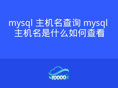mysql 主机名查询 mysql 主机名是什么如何查看