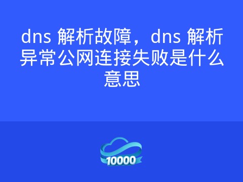 dns 解析故障,dns 解析异常公网连接失败是什么意思