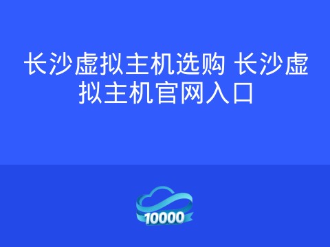 长沙虚拟主机选购 长沙虚拟主机官网入口