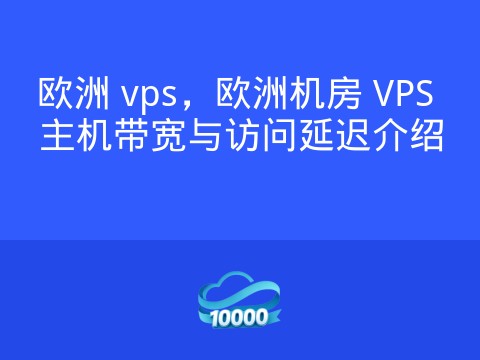 欧洲 vps,欧洲机房 VPS 主机带宽与访问延迟介绍