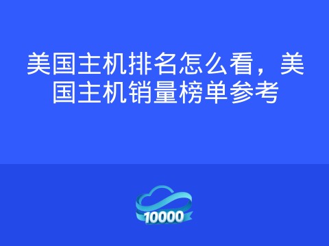 美国主机排名怎么看,美国主机销量榜单参考