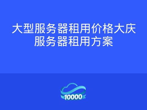 大型服务器租用价格大庆服务器租用方案