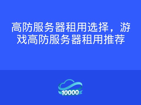 高防服务器租用选择，游戏高防服务器租用推荐