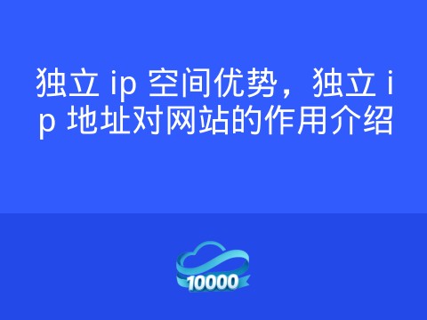 独立 ip 空间优势,独立 ip 地址对网站的作用介绍