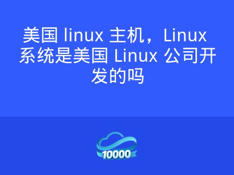 美国 linux 主机,Linux 系统是美国 Linux 公司开发的吗