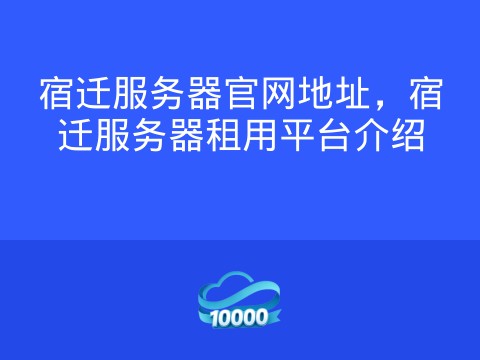 宿迁服务器官网地址,宿迁服务器租用平台介绍