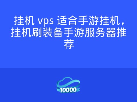 挂机 vps 适合手游挂机,挂机刷装备手游服务器推荐