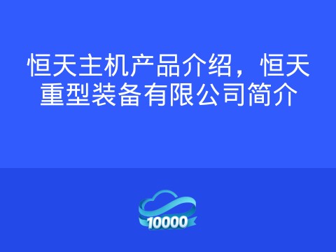 恒天主机产品介绍,恒天重型装备有限公司简介