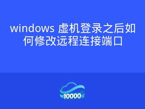 windows 虚机登录之后如何修改远程连接端口