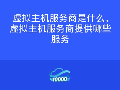 虚拟主机服务商是什么,虚拟主机服务商提供哪些服务