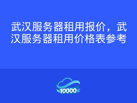 武汉服务器租用报价,武汉服务器租用价格表参考