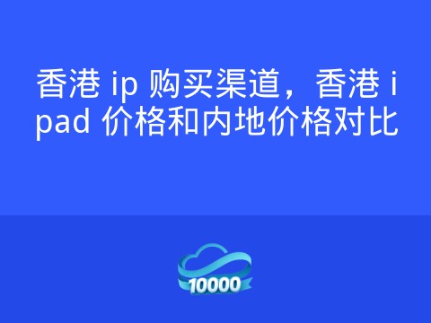 香港 ip 购买渠道,香港 ipad 价格和内地价格对比