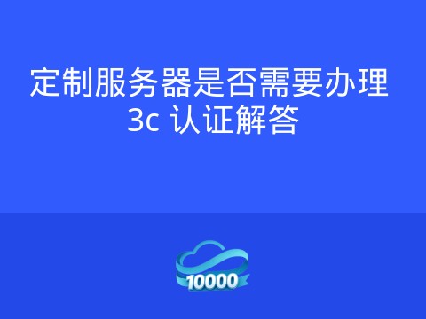定制服务器是否需要办理 3c 认证解答