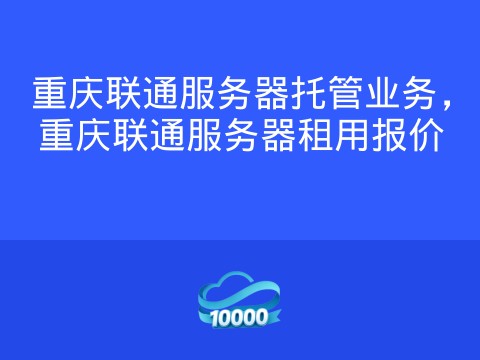 重庆联通服务器托管业务,重庆联通服务器租用报价