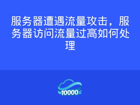服务器遭遇流量攻击,服务器访问流量过高如何处理