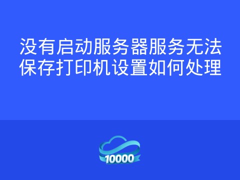 没有启动服务器服务无法保存打印机设置如何处理