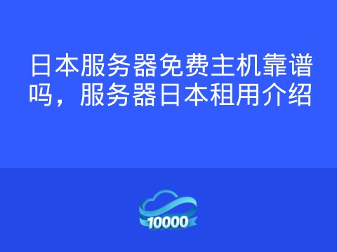 日本服务器免费主机靠谱吗,服务器日本租用介绍