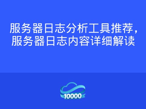 服务器日志分析工具推荐,服务器日志内容详细解读