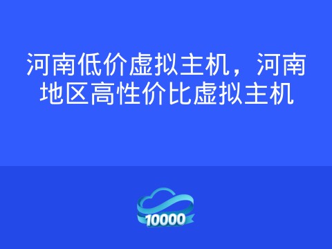 河南低价虚拟主机，河南地区高性价比虚拟主机