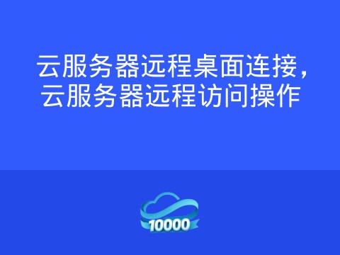 云服务器远程桌面连接,云服务器远程访问操作