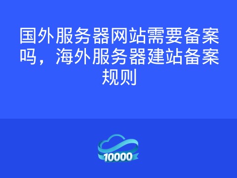 国外服务器网站需要备案吗,海外服务器建站备案规则
