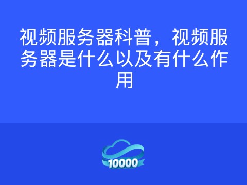 视频服务器科普,视频服务器是什么以及有什么作用