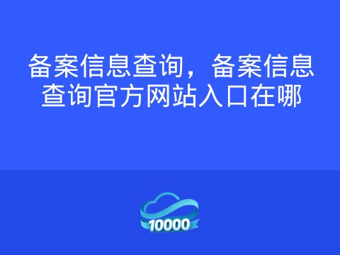 备案信息查询,备案信息查询官方网站入口在哪