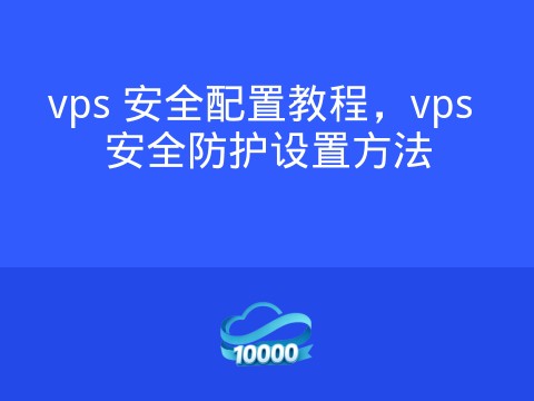 vps 安全配置教程,vps 安全防护设置方法