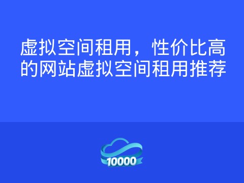 虚拟空间租用,性价比高的网站虚拟空间租用推荐